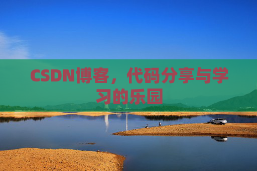 CSDN博客，代码分享与学习的乐园